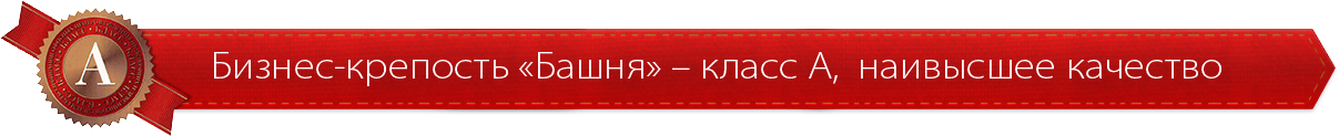 Бизнес-крепость «Башня» – класс А,  наивысшее качество